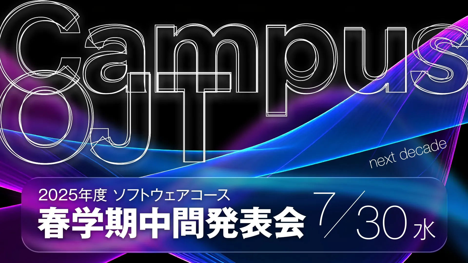 Campus OJT next decade 2025年度ソフトウェアコース春学期成果発表会 7/30（水）